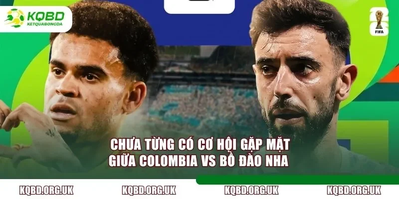 Chưa từng có cơ hội gặp mặt giữa Colombia vs Bồ Đào Nha