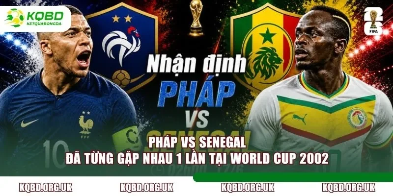 Pháp vs Senegal đã từng gặp nhau 1 lần tại World Cup 2002